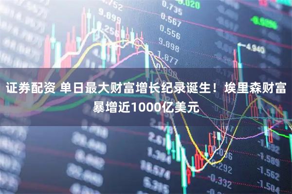 证券配资 单日最大财富增长纪录诞生！埃里森财富暴增近1000亿美元