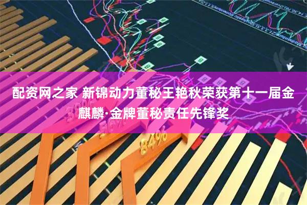配资网之家 新锦动力董秘王艳秋荣获第十一届金麒麟·金牌董秘责任先锋奖