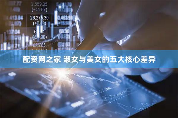 配资网之家 淑女与美女的五大核心差异