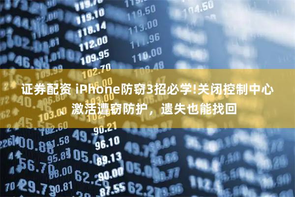 证券配资 iPhone防窃3招必学!关闭控制中心、激活遭窃防护,遗失也能找回