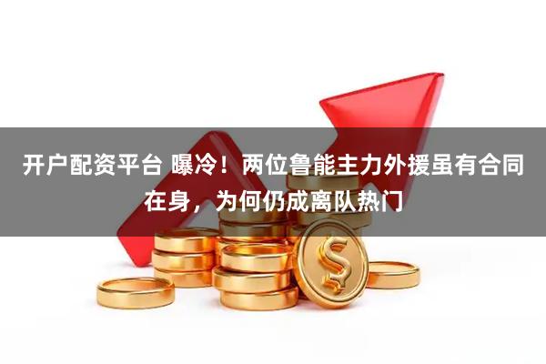 开户配资平台 曝冷！两位鲁能主力外援虽有合同在身，为何仍成离队热门