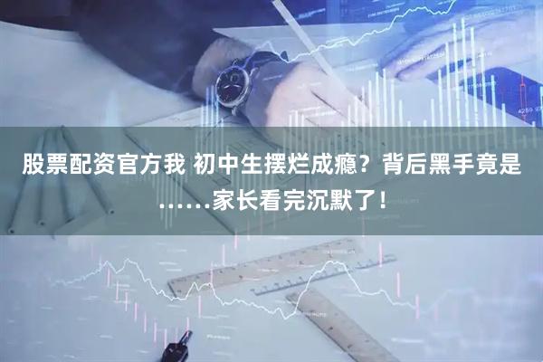 股票配资官方我 初中生摆烂成瘾？背后黑手竟是……家长看完沉默了！