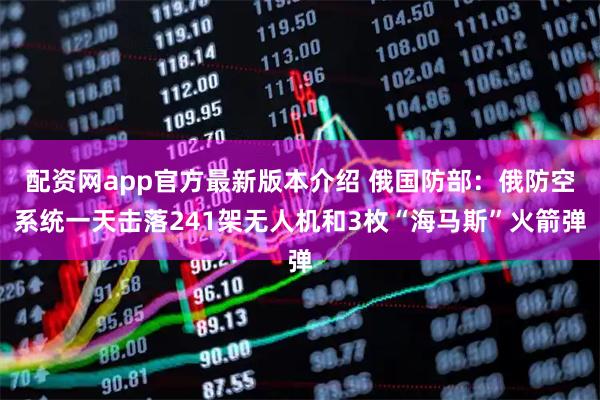 配资网app官方最新版本介绍 俄国防部：俄防空系统一天击落241架无人机和3枚“海马斯”火箭弹