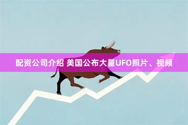 配资公司介绍 美国公布大量UFO照片、视频