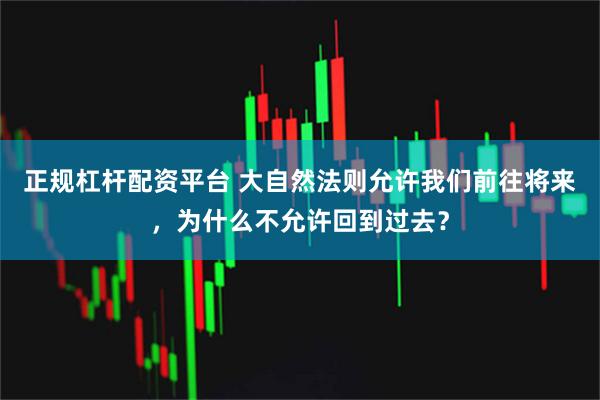 正规杠杆配资平台 大自然法则允许我们前往将来，为什么不允许回到过去？