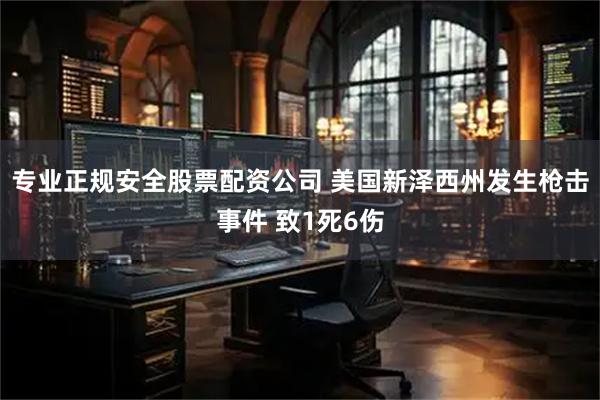 专业正规安全股票配资公司 美国新泽西州发生枪击事件 致1死6伤